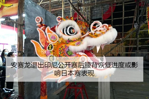 安赛龙退出印尼公开赛后腰背恢复进度或影响日本赛表现