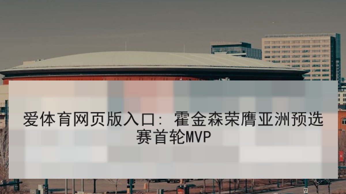 爱体育网页版入口: 霍金森荣膺亚洲预选赛首轮MVP