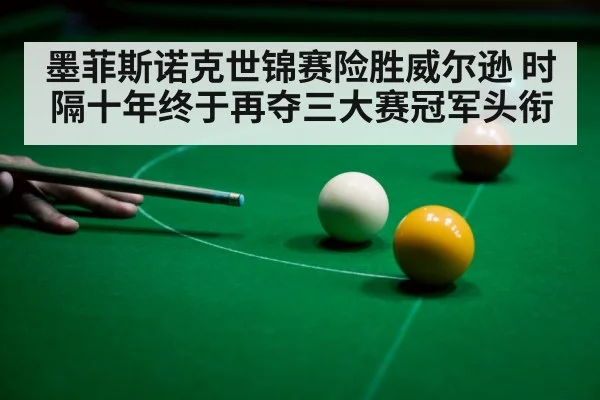 墨菲斯诺克世锦赛险胜威尔逊 时隔十年终于再夺三大赛冠军头衔