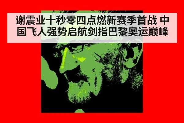 谢震业十秒零四点燃新赛季首战 中国飞人强势启航剑指巴黎奥运巅峰